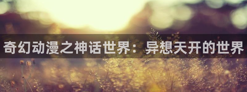 看里番动漫的网站：奇幻动漫之神话世界：异想天开的世界