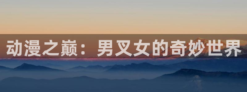 肉里番漫画：动漫之巅：男叉女的奇妙世界