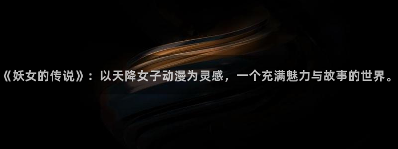 涩里番漫画网站：《妖女的传说》：以天降女子动漫为灵感，一个充满魅力与故事的世界。