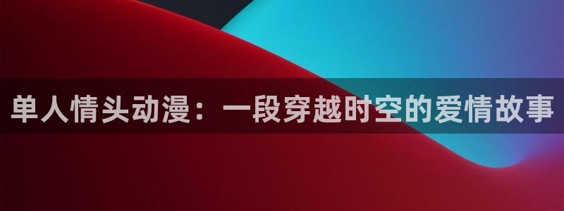 里番动漫资源网：单人情头动漫：一段穿越时空的爱情故事