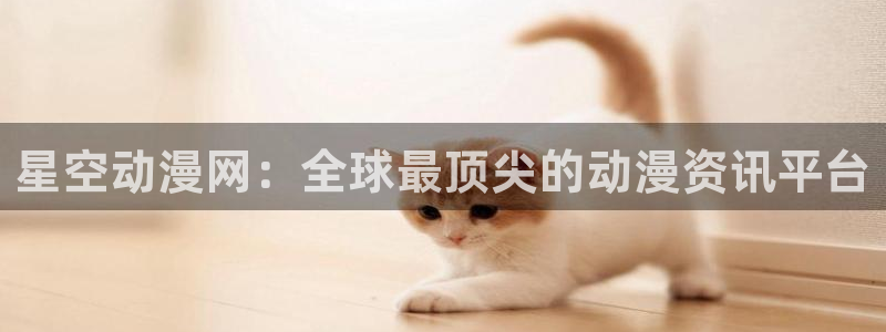 3d动漫里番在线：星空动漫网：全球最顶尖的动漫资讯平台