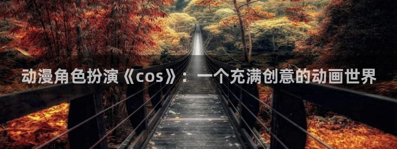 里番动漫中文字幕：动漫角色扮演《cos》：一个充满创意的动画世界
