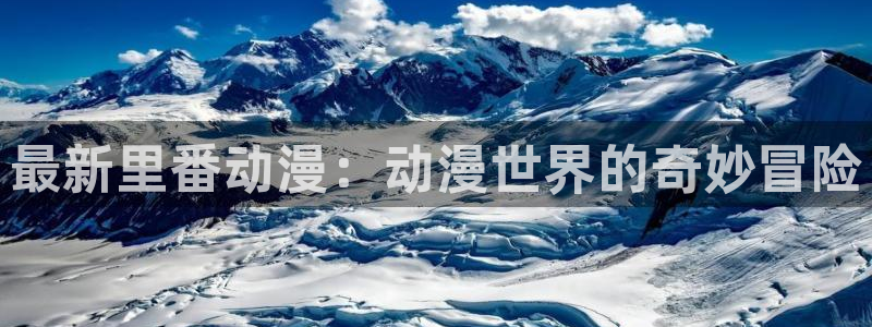 里番 动漫：最新里番动漫：动漫世界的奇妙冒险