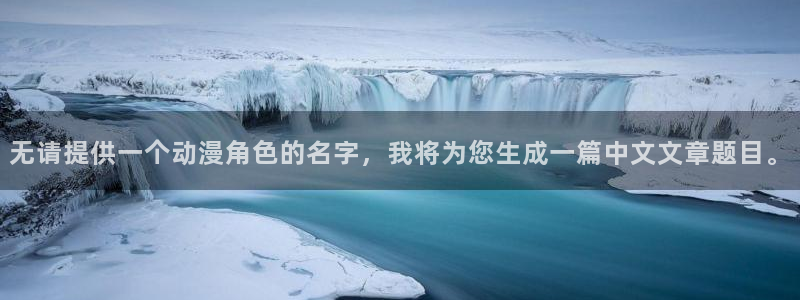 里番动漫频道：无请提供一个动漫角色的名字，我将为您生成一篇中文文章题目。