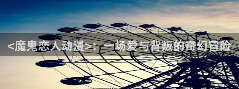 里番动漫在哪里可以看：<魔鬼恋人动漫>：一场爱与背叛的奇幻冒险